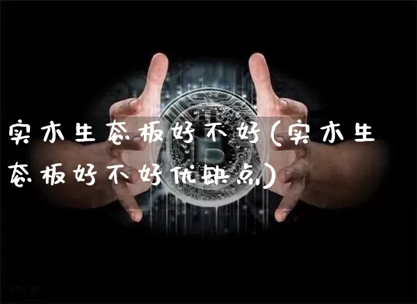 实木生态板好不好(实木生态板好不好优缺点)_https://www.qgjzrcxxzxpt.com_上期能源_第1张