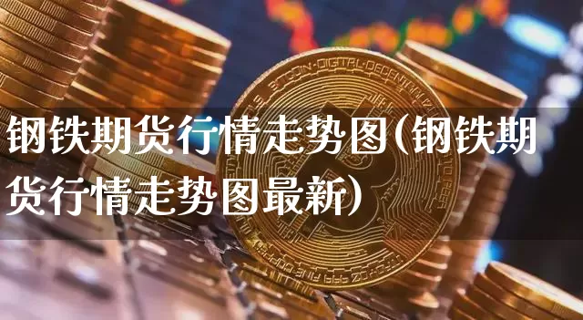 钢铁期货行情走势图(钢铁期货行情走势图最新)_https://www.qgjzrcxxzxpt.com_广期所_第1张