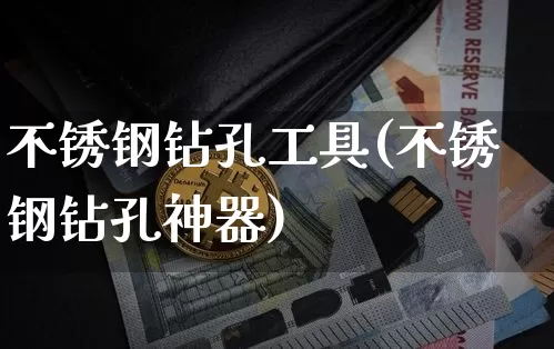 不锈钢钻孔工具(不锈钢钻孔神器)_https://www.qgjzrcxxzxpt.com_大商所_第1张