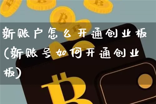 新账户怎么开通创业板(新账号如何开通创业板)_https://www.qgjzrcxxzxpt.com_上期所_第1张