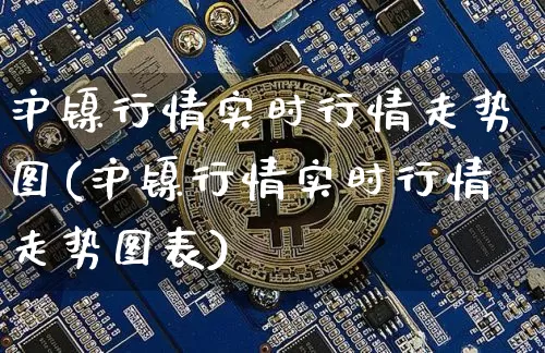 沪镍行情实时行情走势图(沪镍行情实时行情走势图表)_上期所_第1张_财经网 沪镍行情实时行情走势图(沪镍行情实时行情走势图表)_https://www.qgjzrcxxzxpt.com_上期所_第1张