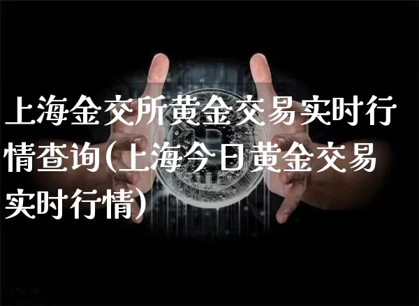 上海金交所黄金交易实时行情查询(上海今日黄金交易实时行情)_https://www.qgjzrcxxzxpt.com_上期能源_第1张