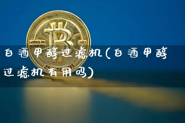 白酒甲醇过滤机(白酒甲醇过滤机有用吗)_https://www.qgjzrcxxzxpt.com_广期所_第1张