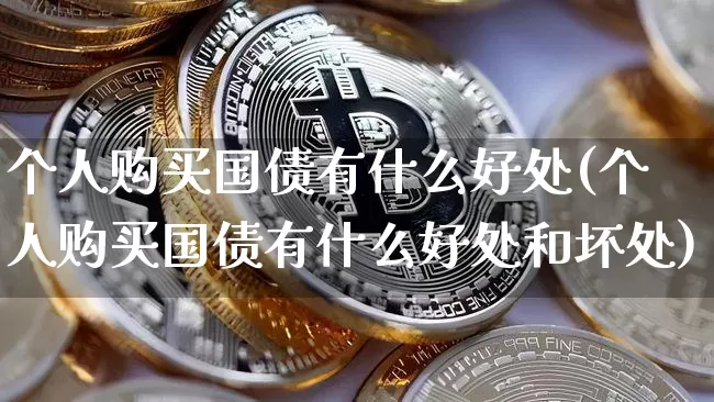 个人购买国债有什么好处(个人购买国债有什么好处和坏处)_https://www.qgjzrcxxzxpt.com_上期能源_第1张