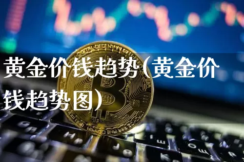 黄金价钱趋势(黄金价钱趋势图)_https://www.qgjzrcxxzxpt.com_郑商所_第1张