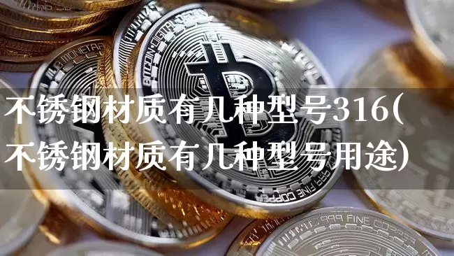 不锈钢材质有几种型号316(不锈钢材质有几种型号用途)_https://www.qgjzrcxxzxpt.com_上期能源_第1张