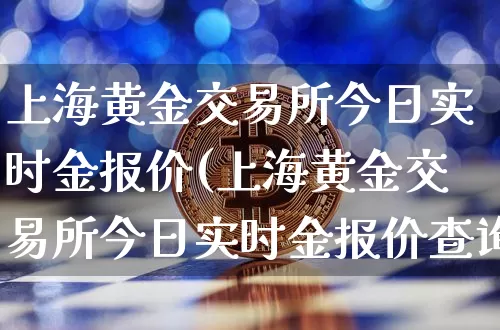 上海黄金交易所今日实时金报价(上海黄金交易所今日实时金报价查询)_https://www.qgjzrcxxzxpt.com_大商所_第1张