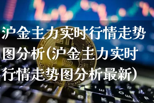 沪金主力实时行情走势图分析(沪金主力实时行情走势图分析最新)_https://www.qgjzrcxxzxpt.com_大商所_第1张