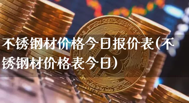 不锈钢材价格今日报价表(不锈钢材价格表今日)_https://www.qgjzrcxxzxpt.com_上期所_第1张