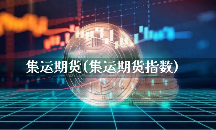 集运期货(集运期货指数)_https://www.qgjzrcxxzxpt.com_广期所_第1张