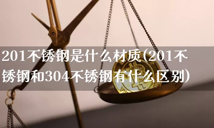201不锈钢是什么材质(201不锈钢和304不锈钢有什么区别)_https://www.qgjzrcxxzxpt.com_大商所_第1张