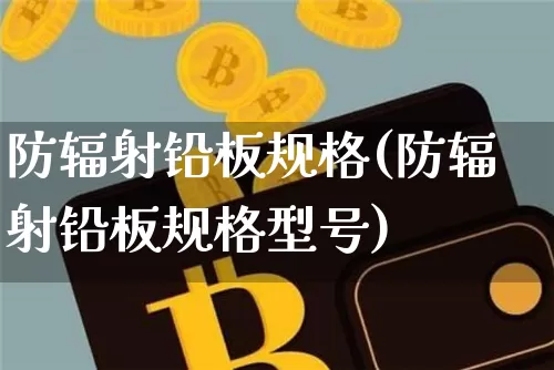 防辐射铅板规格(防辐射铅板规格型号)_https://www.qgjzrcxxzxpt.com_郑商所_第1张