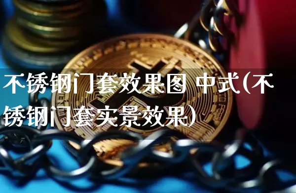 不锈钢门套效果图 中式(不锈钢门套实景效果)_https://www.qgjzrcxxzxpt.com_上期能源_第1张