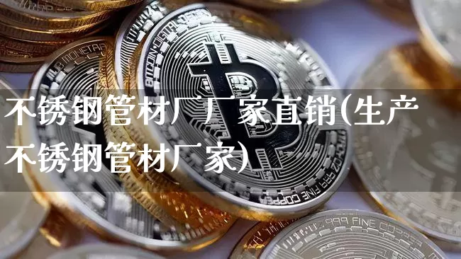 不锈钢管材厂厂家直销(生产不锈钢管材厂家)_https://www.qgjzrcxxzxpt.com_大商所_第1张