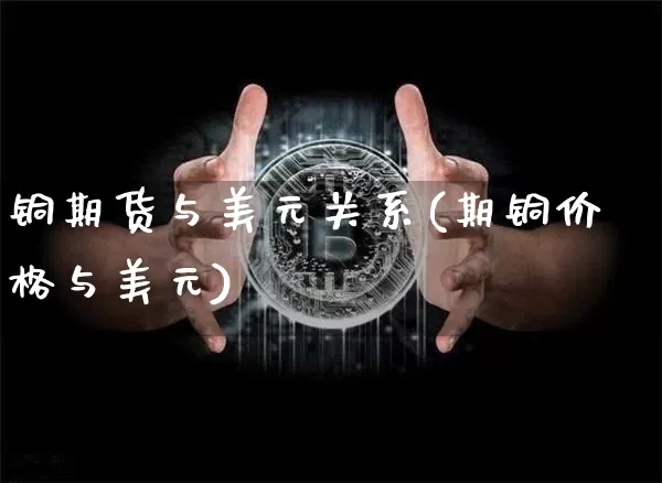 铜期货与美元关系(期铜价格与美元)_https://www.qgjzrcxxzxpt.com_上期能源_第1张