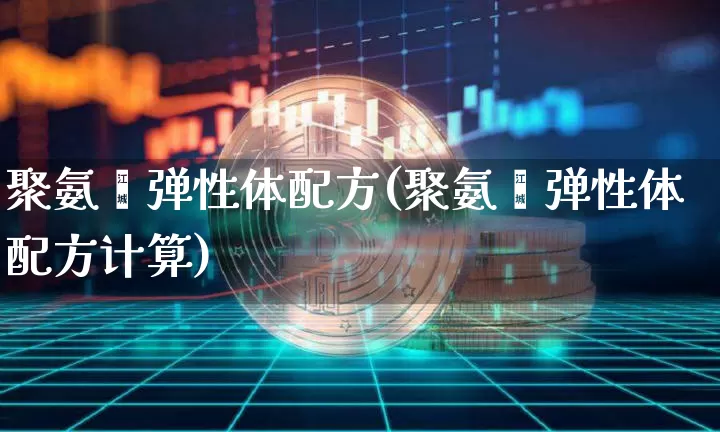 聚氨酯弹性体配方(聚氨酯弹性体配方计算)_郑商所_第1张_财经网 聚氨酯弹性体配方(聚氨酯弹性体配方计算)_https://www.qgjzrcxxzxpt.com_郑商所_第1张