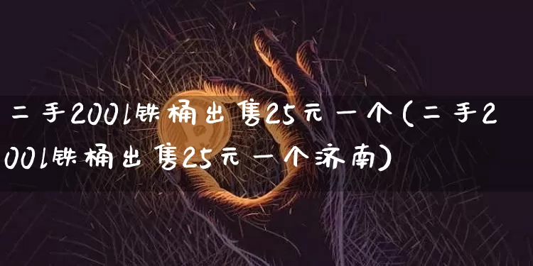 二手200l铁桶出售25元一个(二手200l铁桶出售25元一个济南)_https://www.qgjzrcxxzxpt.com_上期所_第1张