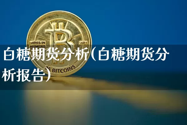 白糖期货分析(白糖期货分析报告)_https://www.qgjzrcxxzxpt.com_大商所_第1张