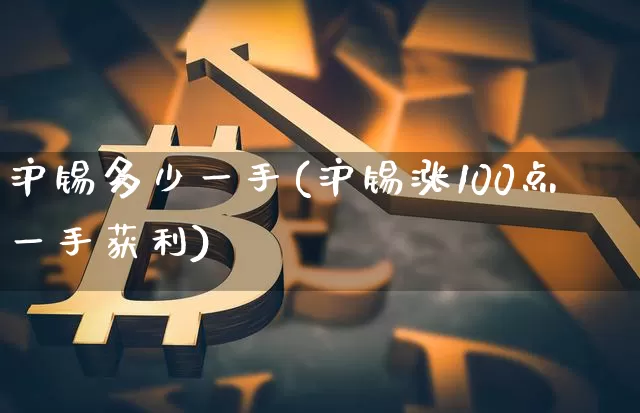 沪锡多少一手(沪锡涨100点一手获利)_https://www.qgjzrcxxzxpt.com_上期所_第1张