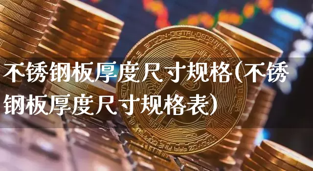 不锈钢板厚度尺寸规格(不锈钢板厚度尺寸规格表)_https://www.qgjzrcxxzxpt.com_中金所_第1张