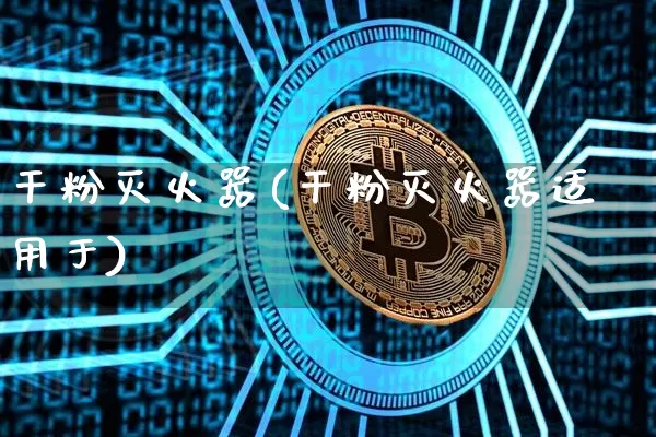 干粉灭火器(干粉灭火器适用于)_https://www.qgjzrcxxzxpt.com_上期能源_第1张