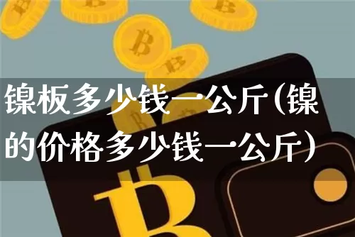 镍板多少钱一公斤(镍的价格多少钱一公斤)_https://www.qgjzrcxxzxpt.com_广期所_第1张