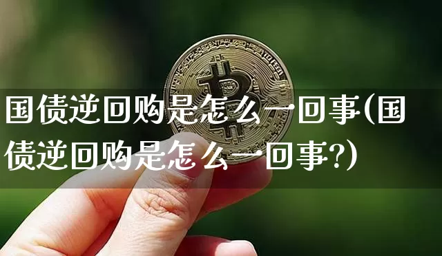 国债逆回购是怎么一回事(国债逆回购是怎么一回事?)_https://www.qgjzrcxxzxpt.com_中金所_第1张