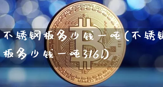不锈钢板多少钱一吨(不锈钢板多少钱一吨316l)_https://www.qgjzrcxxzxpt.com_中金所_第1张