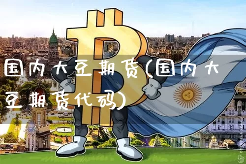 国内大豆期货(国内大豆期货代码)_https://www.qgjzrcxxzxpt.com_上期能源_第1张