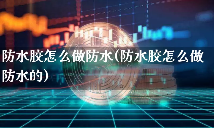 防水胶怎么做防水(防水胶怎么做防水的)_https://www.qgjzrcxxzxpt.com_郑商所_第1张