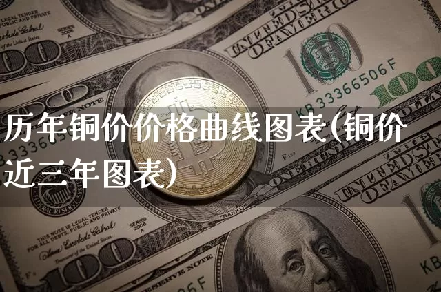 历年铜价价格曲线图表(铜价近三年图表)_https://www.qgjzrcxxzxpt.com_郑商所_第1张