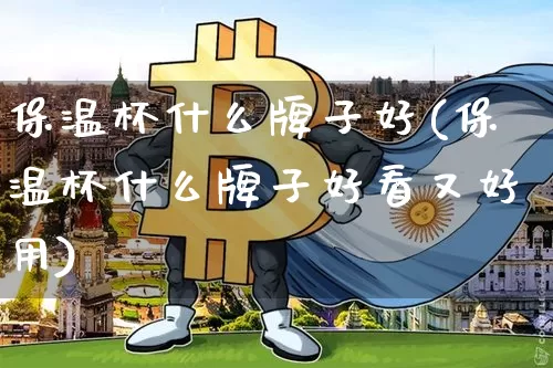 保温杯什么牌子好(保温杯什么牌子好看又好用)_https://www.qgjzrcxxzxpt.com_上期能源_第1张