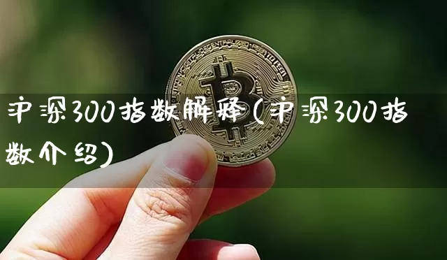 沪深300指数解释(沪深300指数介绍)_https://www.qgjzrcxxzxpt.com_上期能源_第1张