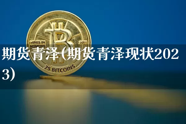 期货青泽(期货青泽现状2023)_https://www.qgjzrcxxzxpt.com_中金所_第1张