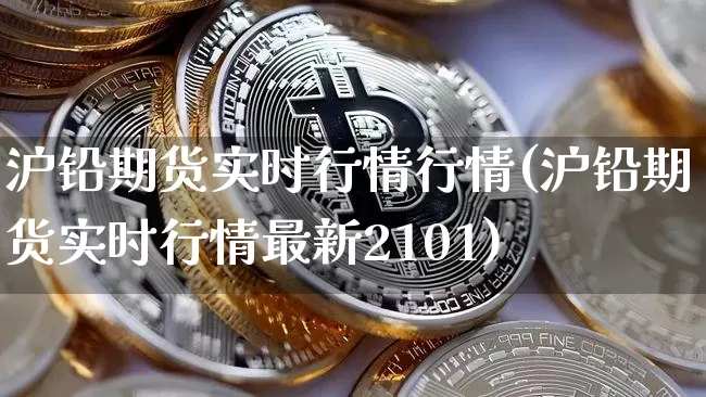 沪铅期货实时行情行情(沪铅期货实时行情最新2101)_https://www.qgjzrcxxzxpt.com_郑商所_第1张