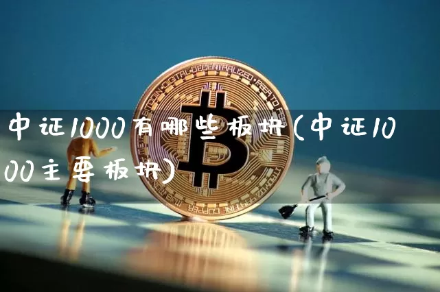 中证1000有哪些板块(中证1000主要板块)_https://www.qgjzrcxxzxpt.com_上期所_第1张