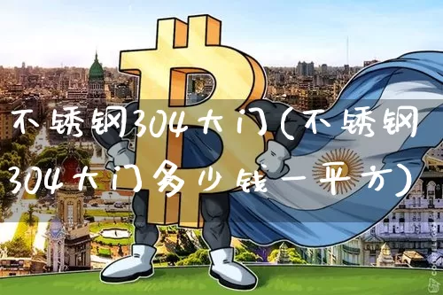 不锈钢304大门(不锈钢304大门多少钱一平方)_https://www.qgjzrcxxzxpt.com_上期所_第1张