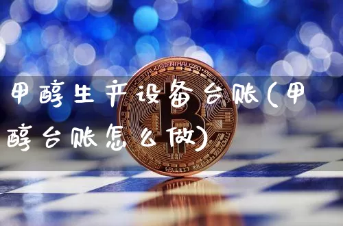 甲醇生产设备台账(甲醇台账怎么做)_https://www.qgjzrcxxzxpt.com_大商所_第1张
