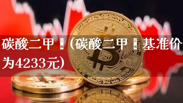 碳酸二甲酯(碳酸二甲酯基准价为4233元)_https://www.qgjzrcxxzxpt.com_大商所_第1张