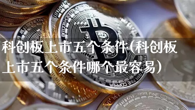科创板上市五个条件(科创板上市五个条件哪个最容易)_https://www.qgjzrcxxzxpt.com_广期所_第1张