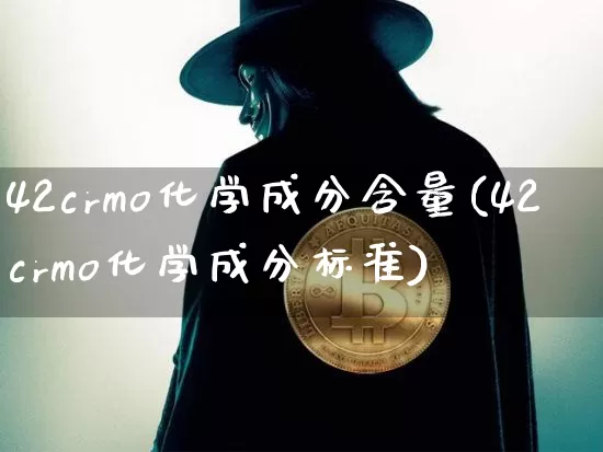42crmo化学成分含量(42crmo化学成分标准)_https://www.qgjzrcxxzxpt.com_广期所_第1张