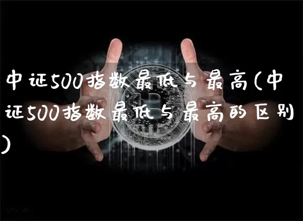 中证500指数最低与最高(中证500指数最低与最高的区别)_https://www.qgjzrcxxzxpt.com_广期所_第1张