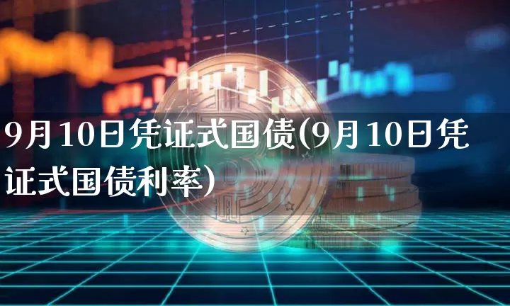 9月10日凭证式国债(9月10日凭证式国债利率)_https://www.qgjzrcxxzxpt.com_上期能源_第1张