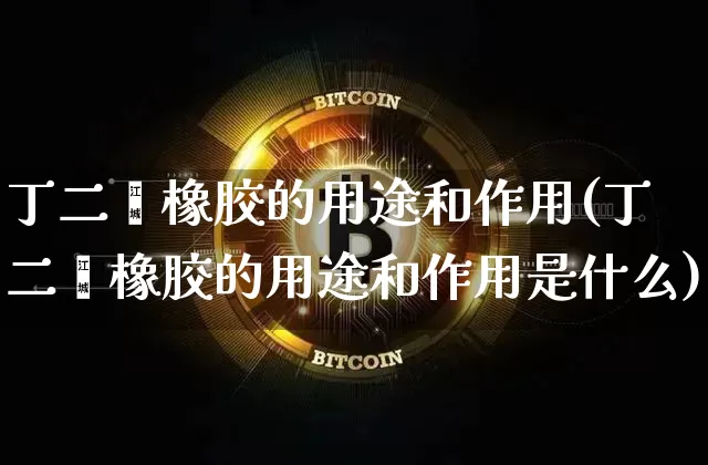 丁二烯橡胶的用途和作用(丁二烯橡胶的用途和作用是什么)_https://www.qgjzrcxxzxpt.com_广期所_第1张