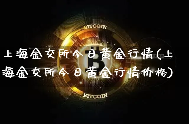 上海金交所今日黄金行情(上海金交所今日黄金行情价格)_https://www.qgjzrcxxzxpt.com_上期能源_第1张