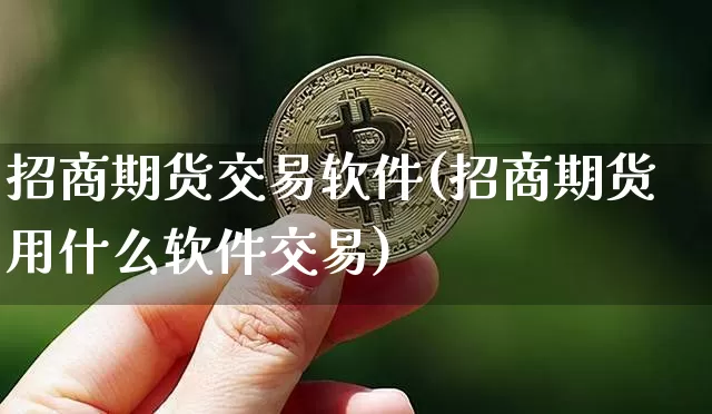 招商期货交易软件(招商期货用什么软件交易)_https://www.qgjzrcxxzxpt.com_上期所_第1张