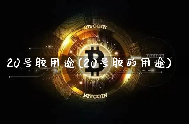 20号胶用途(20号胶的用途)_https://www.qgjzrcxxzxpt.com_大商所_第1张