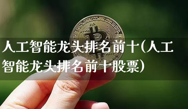 人工智能龙头排名前十(人工智能龙头排名前十股票)_https://www.qgjzrcxxzxpt.com_上期能源_第1张