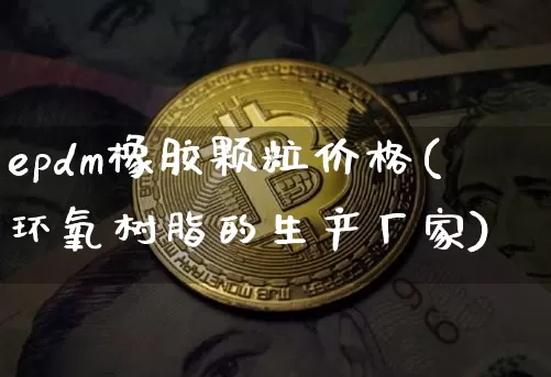 epdm橡胶颗粒价格(环氧树脂的生产厂家)_https://www.qgjzrcxxzxpt.com_中金所_第1张