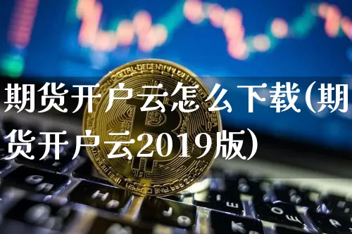 期货开户云怎么下载(期货开户云2019版)_https://www.qgjzrcxxzxpt.com_郑商所_第1张
